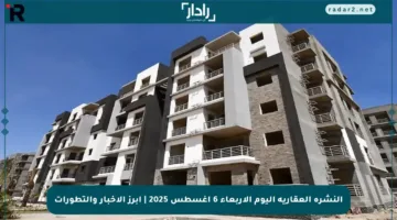 النشرة العقارية اليوم الأربعاء 6 أغسطس 2025 | أبرز الأخبار والتطورات